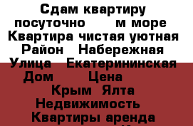 Сдам квартиру посуточно. 200 м.море. Квартира чистая,уютная › Район ­ Набережная › Улица ­ Екатерининская › Дом ­ 6 › Цена ­ 4 000 - Крым, Ялта Недвижимость » Квартиры аренда посуточно   . Крым,Ялта